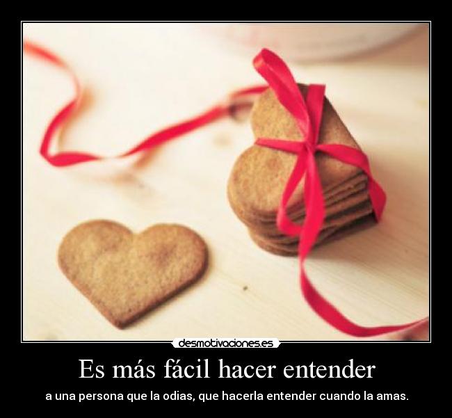 Es más fácil hacer entender - a una persona que la odias, que hacerla entender cuando la amas.