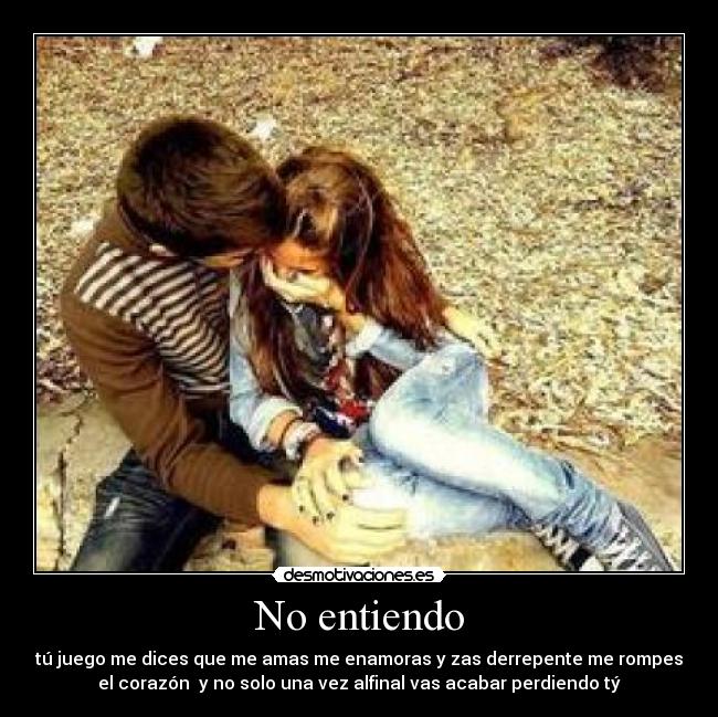 No entiendo - tú juego me dices que me amas me enamoras y zas derrepente me rompes
el corazón  y no solo una vez alfinal vas acabar perdiendo tý