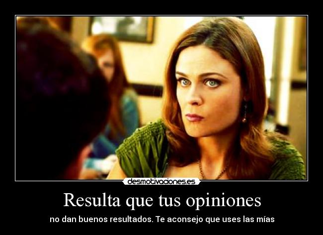 Resulta que tus opiniones -