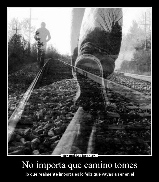 No importa que camino tomes - lo que realmente importa es lo feliz que vayas a ser en el