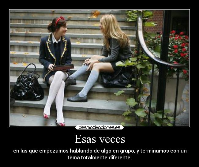 Esas veces - en las que empezamos hablando de algo en grupo, y terminamos con un
tema totalmente diferente.