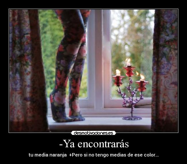 -Ya encontrarás - tu media naranja  +Pero si no tengo medias de ese color...