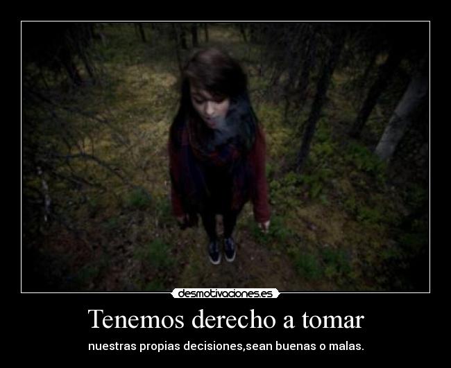 Tenemos derecho a tomar - nuestras propias decisiones,sean buenas o malas.