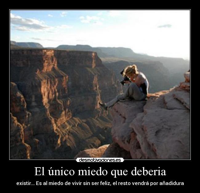 El único miedo que deberia - existir... Es al miedo de vivir sin ser feliz, el resto vendrá por añadidura