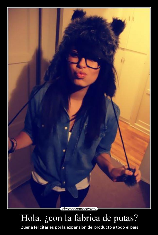 Hola, ¿con la fabrica de putas? -