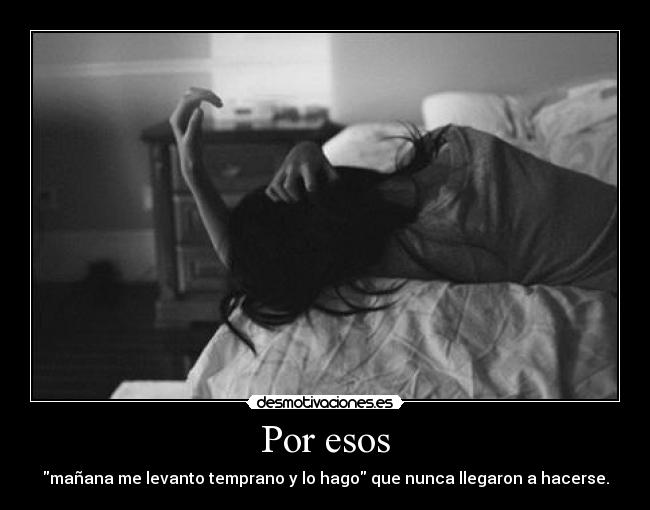 Por esos - mañana me levanto temprano y lo hago que nunca llegaron a hacerse.