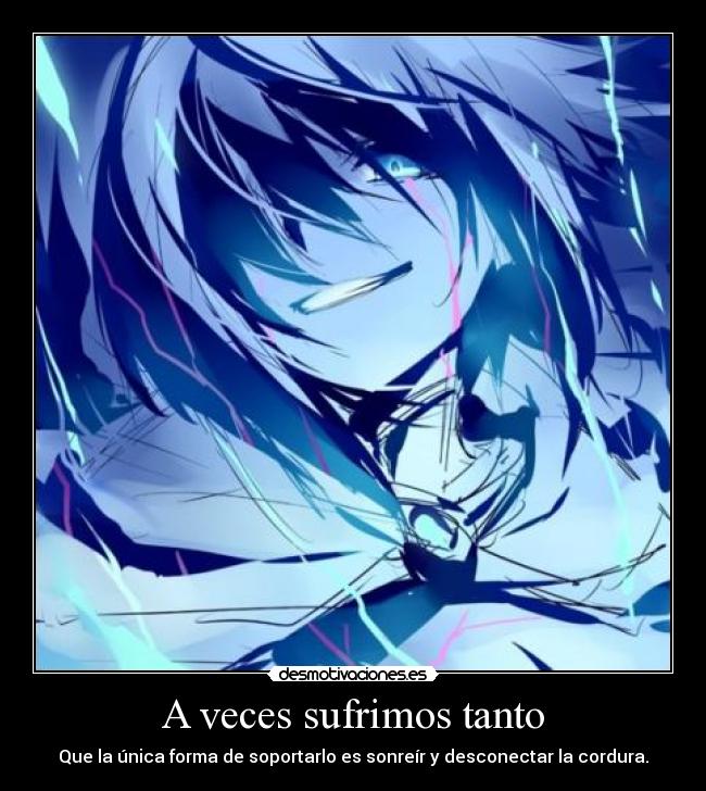 A veces sufrimos tanto - Que la única forma de soportarlo es sonreír y desconectar la cordura.