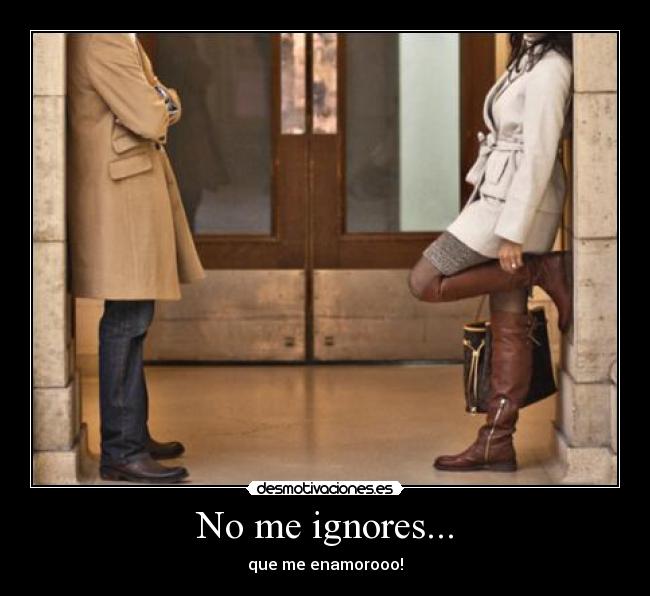 No me ignores... -