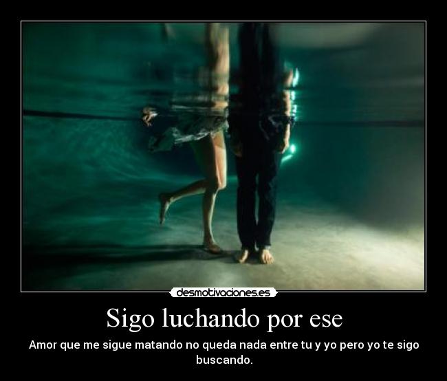 Sigo luchando por ese - Amor que me sigue matando no queda nada entre tu y yo pero yo te sigo buscando.