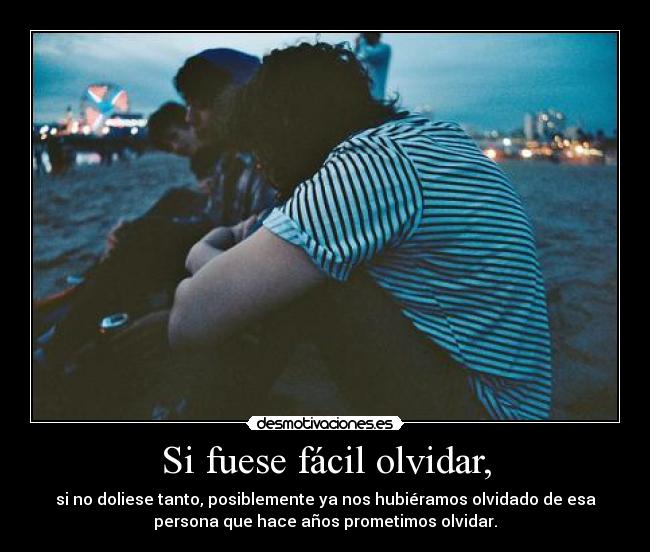 Si fuese fácil olvidar, -
