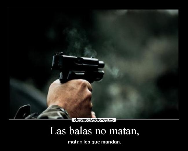 Las balas no matan, - matan los que mandan.