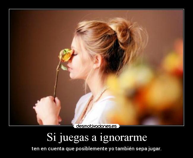 Si juegas a ignorarme -
