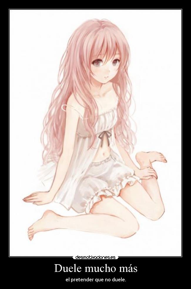 Duele mucho más - el pretender que no duele.