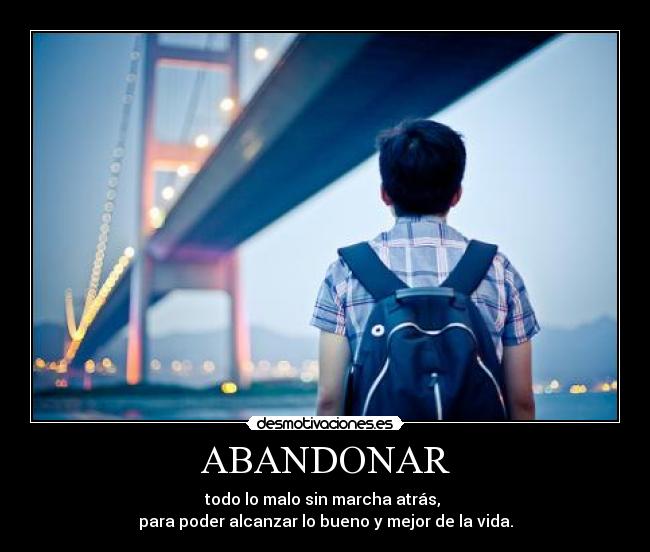 ABANDONAR - todo lo malo sin marcha atrás, 
para poder alcanzar lo bueno y mejor de la vida.