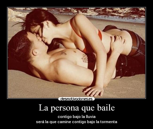 La persona que baile - contigo bajo la lluvia
será la que camine contigo bajo la tormenta