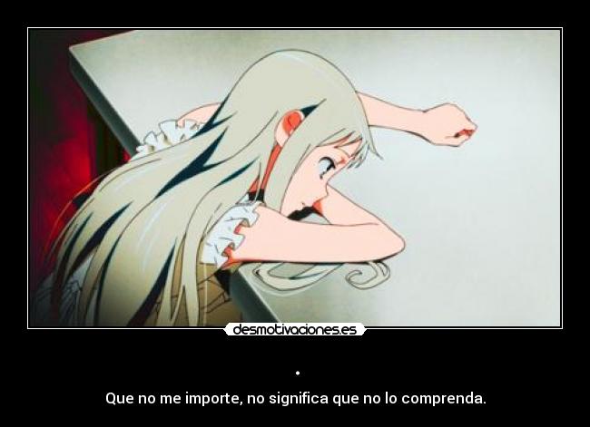 . - Que no me importe, no significa que no lo comprenda.