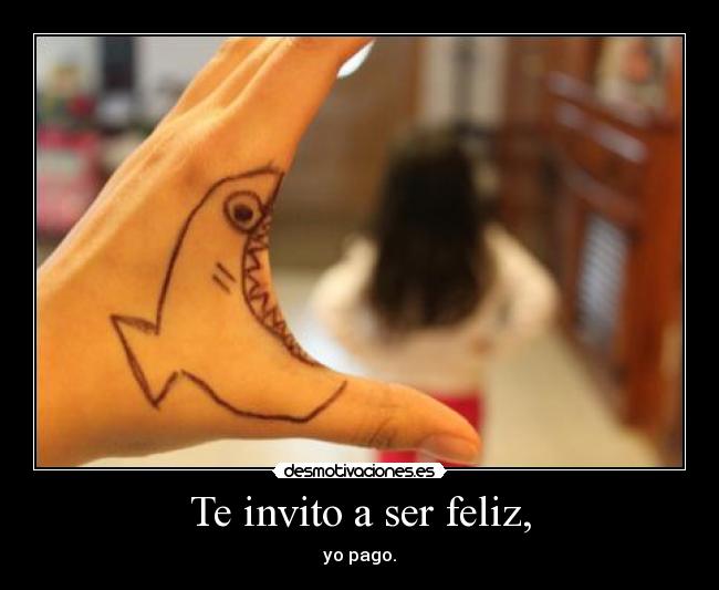 Te invito a ser feliz, - yo pago.