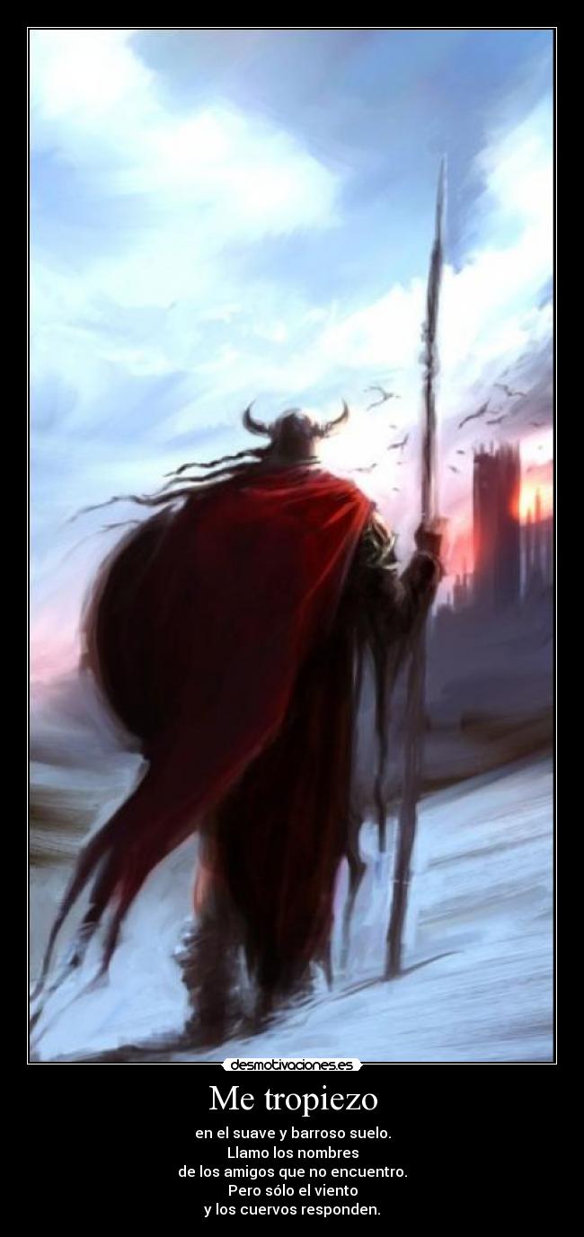 Me tropiezo - en el suave y barroso suelo.
Llamo los nombres
de los amigos que no encuentro.
Pero sólo el viento
y los cuervos responden.