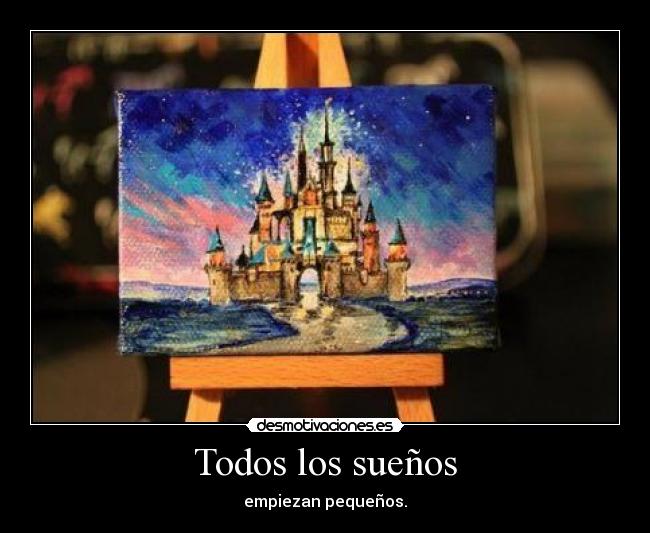 Todos los sueños - empiezan pequeños.