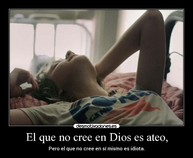 El que no cree en Dios es ateo, - Pero el que no cree en sí mismo es idiota.
