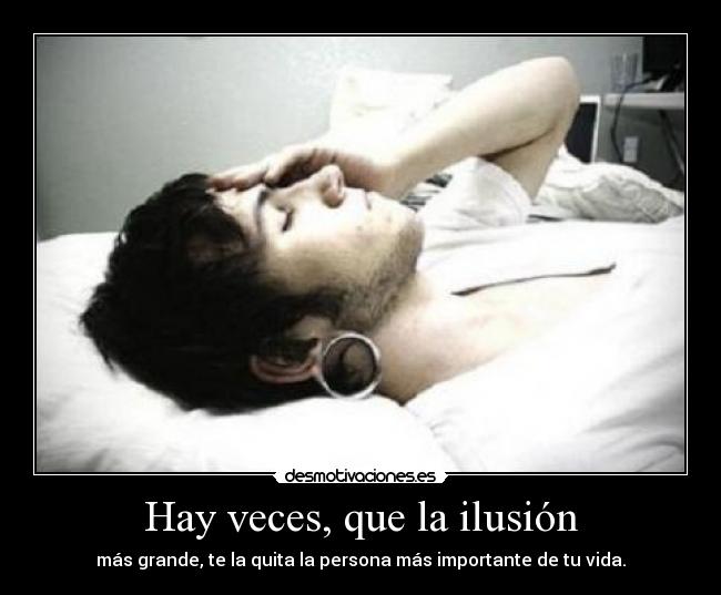 Hay veces, que la ilusión - más grande, te la quita la persona más importante de tu vida.