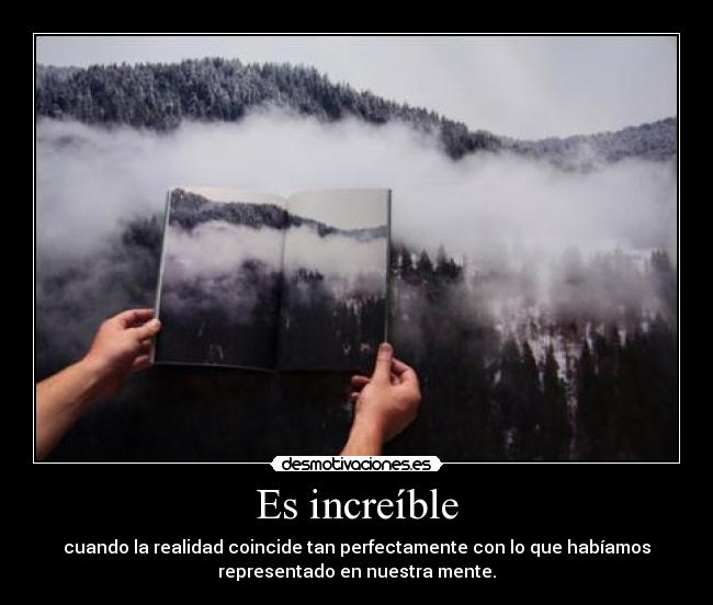 Es increíble - cuando la realidad coincide tan perfectamente con lo que habíamos
representado en nuestra mente.