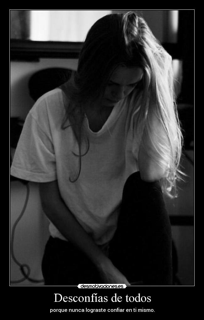 Desconfías de todos - porque nunca lograste confiar en ti mismo.