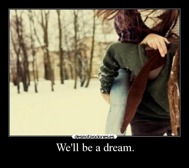 Well be a dream. -