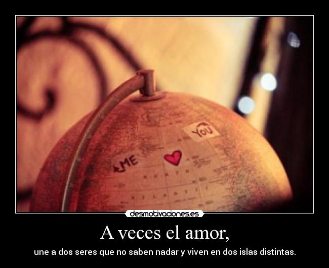 A veces el amor, - une a dos seres que no saben nadar y viven en dos islas distintas.