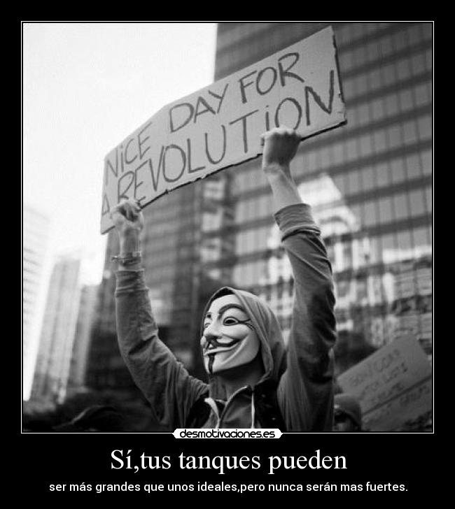 Sí,tus tanques pueden - ser más grandes que unos ideales,pero nunca serán mas fuertes.