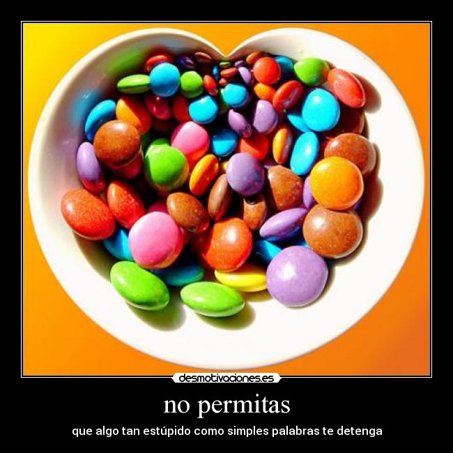 no permitas - que algo tan estúpido como simples palabras te detenga