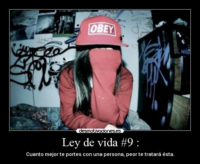 Ley de vida #9 : - Cuanto mejor te portes con una persona, peor te tratará ésta.