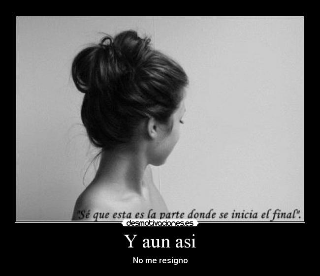 Y aun asi - No me resigno