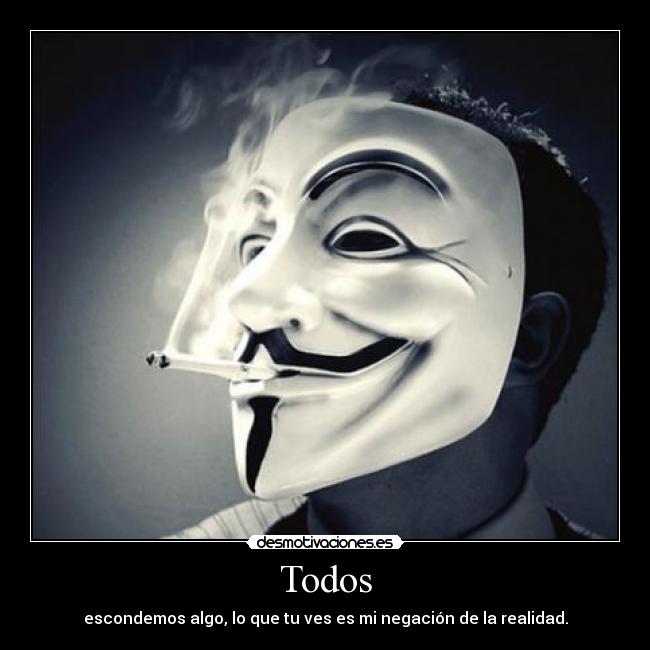 Todos - escondemos algo, lo que tu ves es mi negación de la realidad.