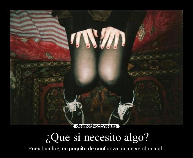 ¿Que si necesito algo? -
