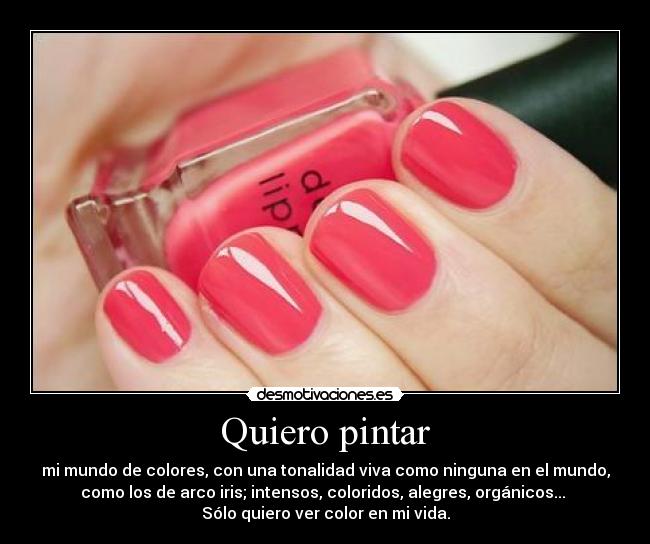 Quiero pintar - mi mundo de colores, con una tonalidad viva como ninguna en el mundo,
como los de arco iris; intensos, coloridos, alegres, orgánicos...
Sólo quiero ver color en mi vida.