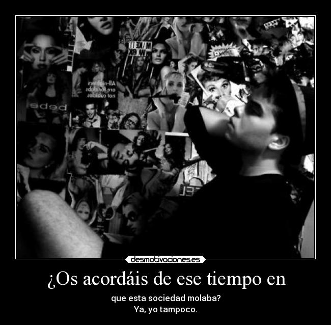 ¿Os acordáis de ese tiempo en - que esta sociedad molaba?
Ya, yo tampoco.