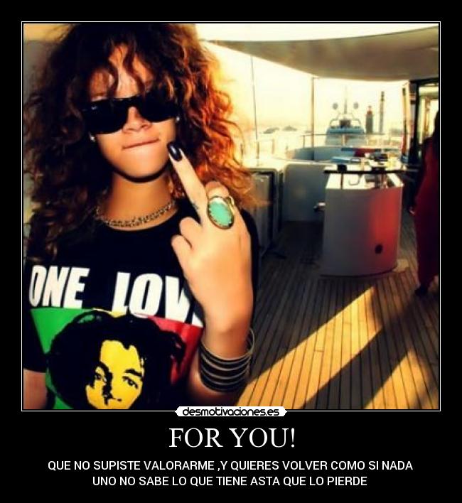 FOR YOU! - QUE NO SUPISTE VALORARME ,Y QUIERES VOLVER COMO SI NADA
UNO NO SABE LO QUE TIENE ASTA QUE LO PIERDE ♥
