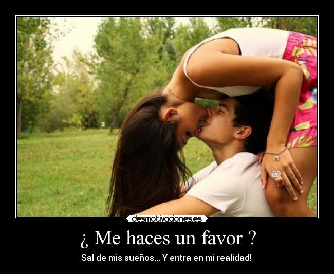 ¿ Me haces un favor ? - Sal de mis sueños... Y entra en mi realidad! ♥