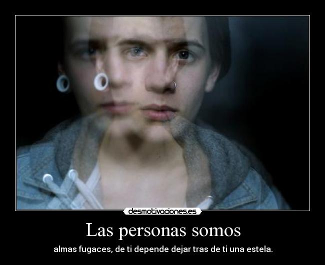 Las personas somos - almas fugaces, de ti depende dejar tras de ti una estela.