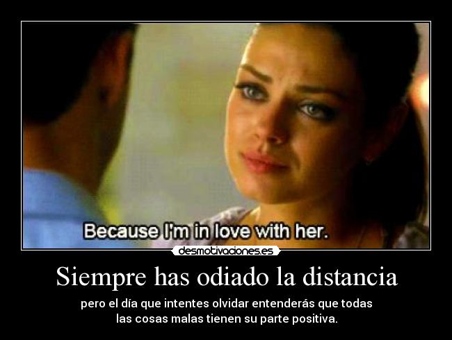 Siempre has odiado la distancia -