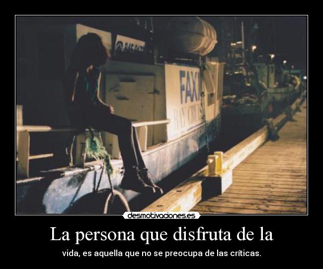 La persona que disfruta de la - vida, es aquella que no se preocupa de las críticas.