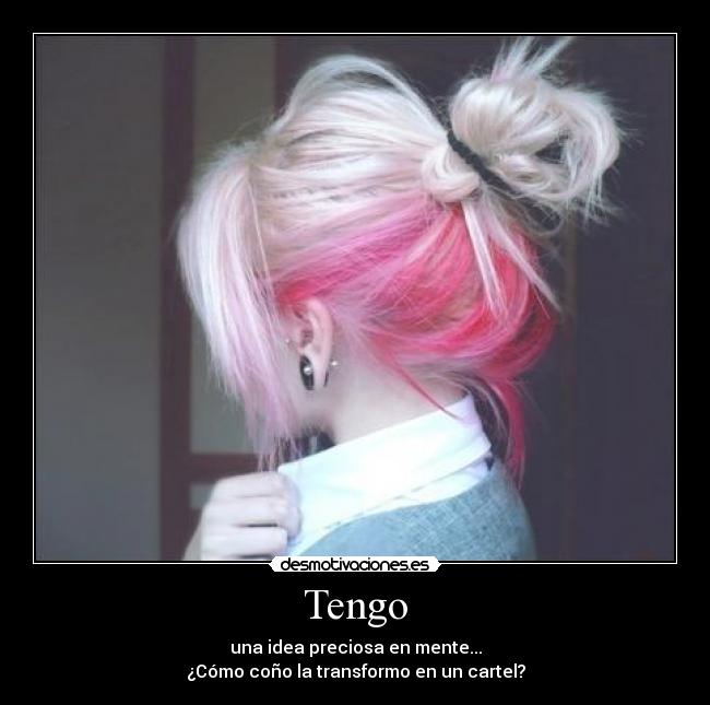 Tengo - una idea preciosa en mente...
¿Cómo coño la transformo en un cartel?