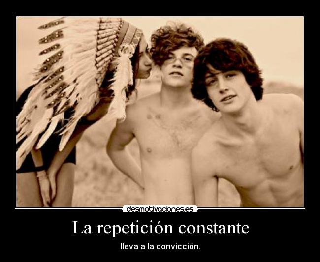 La repetición constante - lleva a la convicción.