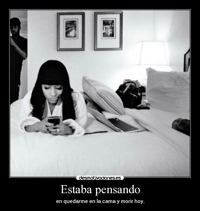 Estaba pensando - en quedarme en la cama y morir hoy.