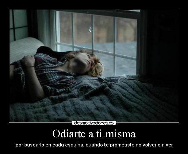 Odiarte a ti misma - por buscarlo en cada esquina, cuando te prometiste no volverlo a ver