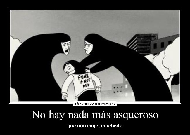 No hay nada más asqueroso - que una mujer machista.