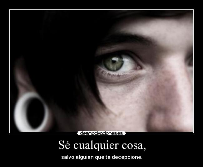 Sé cualquier cosa, - salvo alguien que te decepcione.