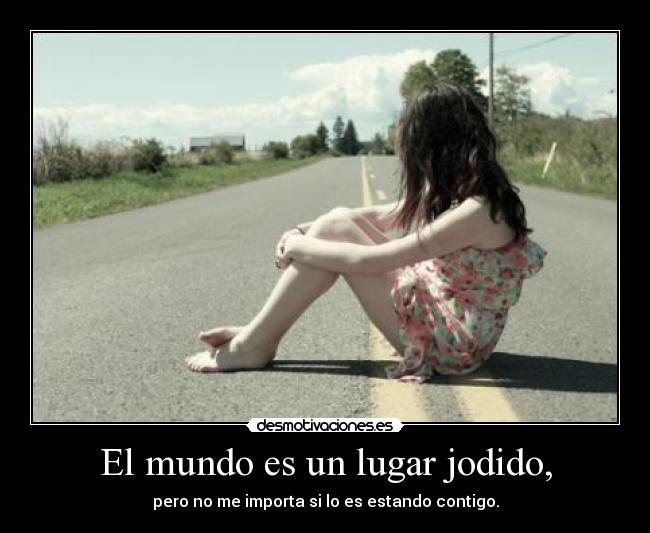 El mundo es un lugar jodido, -