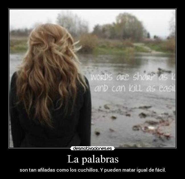 La palabras - son tan afiladas como los cuchillos. Y pueden matar igual de fácil.